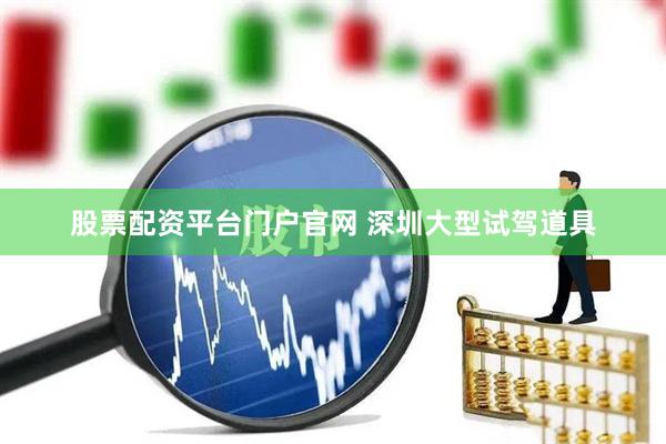 股票配资平台门户官网 深圳大型试驾道具