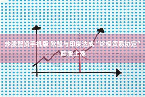 炒股配资手机版 欧盟与印度达成“终极贸易协定” 欧股上涨