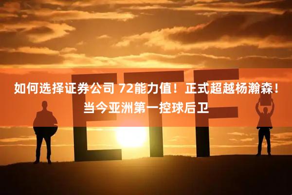 如何选择证券公司 72能力值！正式超越杨瀚森！当今亚洲第一控球后卫