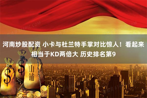 河南炒股配资 小卡与杜兰特手掌对比惊人！看起来相当于KD两倍大 历史排名第9