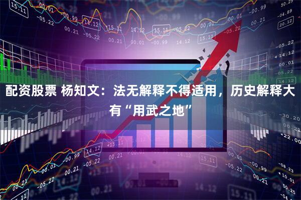 配资股票 杨知文：法无解释不得适用，历史解释大有“用武之地”