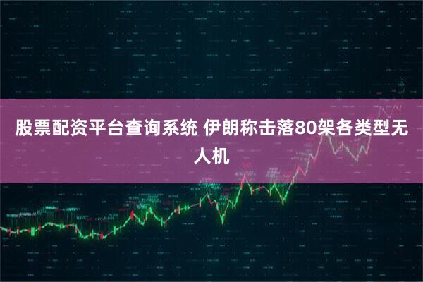 股票配资平台查询系统 伊朗称击落80架各类型无人机