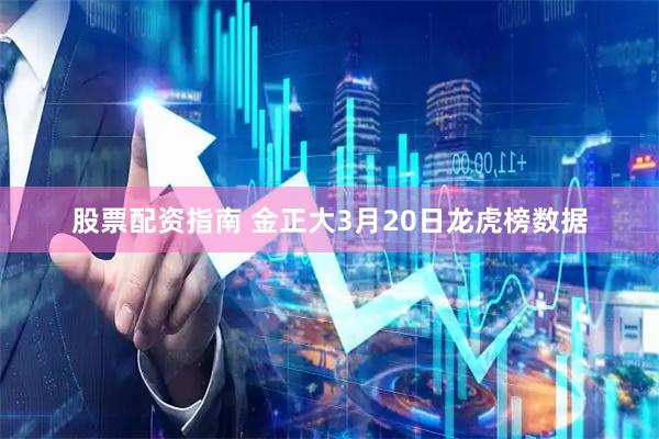 股票配资指南 金正大3月20日龙虎榜数据