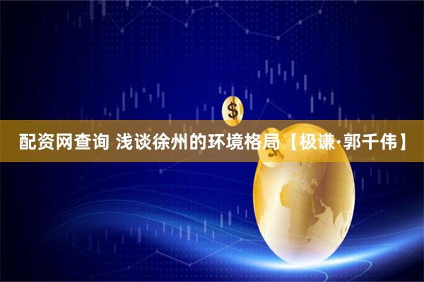 配资网查询 浅谈徐州的环境格局【极谦·郭千伟】